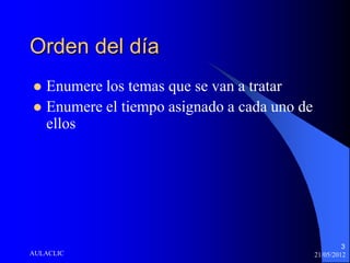 Orden del día
 Enumere los temas que se van a tratar
 Enumere el tiempo asignado a cada uno de
  ellos




                                                      3
AULACLIC                                     21/05/2012
 