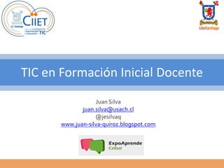 TIC en Formación Inicial Docente
                   Juan Silva
              juan.silva@usach.cl
                   @jesilvaq
       www.juan-silva-quiroz.blogspot.com
 