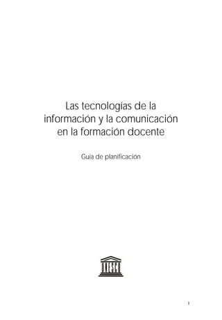 1
Las tecnologías de la
información y la comunicación
en la formación docente
Guía de planificación
 