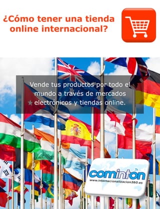 ¿Cómo tener una tienda
online internacional?
Vende tus productos por todo el
mundo a través de mercados
electrónicos y tiendas online.
 