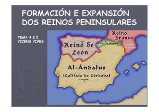 FORMACIÓN E EXPANSIÓN
DOS REINOS PENINSULARES
TEMA 4 E 5
VICENS VIVES
 