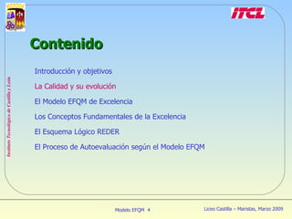 Introducción y objetivos La Calidad y su evolución El Modelo EFQM de Excelencia Los Conceptos Fundamentales de la Excelencia El Esquema Lógico REDER El Proceso de Autoevaluación según el Modelo EFQM Contenido 