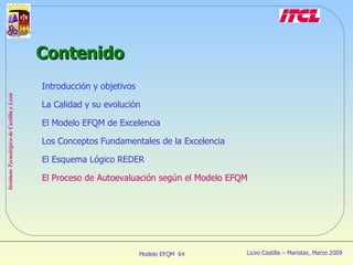 Introducción y objetivos La Calidad y su evolución El Modelo EFQM de Excelencia Los Conceptos Fundamentales de la Excelencia El Esquema Lógico REDER El Proceso de Autoevaluación según el Modelo EFQM Contenido 
