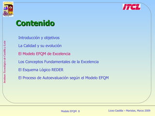 Introducción y objetivos La Calidad y su evolución El Modelo EFQM de Excelencia Los Conceptos Fundamentales de la Excelencia El Esquema Lógico REDER El Proceso de Autoevaluación según el Modelo EFQM Contenido 