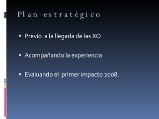 Plan estratégico Previo  a la llegada de las XO Acompañando la experiencia Evaluando el  primer impacto 2008. 