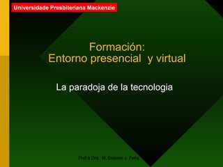Formación: Entorno presencial  y virtual La paradoja de la tecnologia  Universidade Presbiteriana Mackenzie 