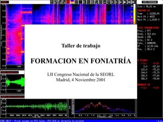 •“voy a por ti, te voy a matar escóndete bien porque te mataré”
FPT
Oscilograma
Señal de voz
Sonograma
Program
CSRE
(Avaaz)
Taller de trabajo
FORMACION EN FONIATRÍA
LII Congreso Nacional de la SEORL
Madrid, 4 Noviembre 2001
 