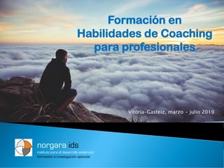 norgara ids
instituto para el desarrollo sistémico
formación e investigación aplicada
Formación en
Habilidades de Coaching
para profesionales
Vitoria-Gasteiz, marzo - julio 2019
 