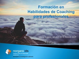 norgara ids
instituto para el desarrollo
sistémico
formación e investigación aplicada
Formación en
Habilidades de Coaching
para profesionales
Vitoria-Gasteiz, octubre 2019-febrero 2020
 