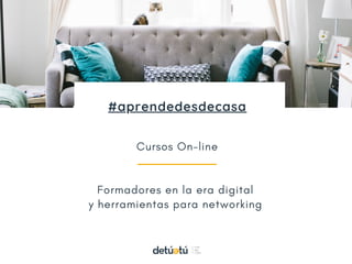 Cursos On-line
Formadores en la era digital
y herramientas para networking
www.detuatuformacion.es
#aprendedesdecasa
 