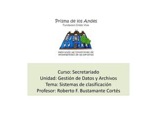 Curso: SecretariadoUnidad: Gestión de Datos y ArchivosTema: Sistemas de clasificaciónProfesor: Roberto F. Bustamante Cortés 