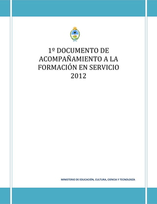1º DOCUMENTO DE
ACOMPAÑAMIENTO A LA
FORMACIÓN EN SERVICIO
        2012




     MINISTERIO DE EDUCACIÓN, CULTURA, CIENCIA Y TECNOLOGÍA
 