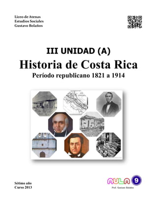 Liceo de Atenas
Estudios Sociales
Gustavo Bolaños
III UNIDAD (A)
Historia de Costa Rica
Período republicano 1821 a 1914
Sétimo año
Curso 2013
 