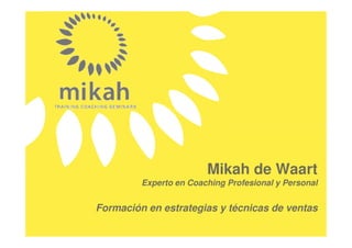 Mikah de Waart
         Experto en Coaching Profesional y Personal


Formación en estrategias y técnicas de ventas
 