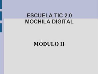 ESCUELA TIC 2.0 MOCHILA DIGITAL MÓDULO II 