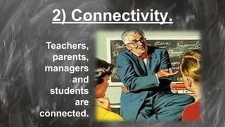 2) Connectivity.
Teachers,
parents,
managers
and
students
are
connected.
 
