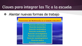 Claves para integrar las Tic a la escuela
❖ Alentar nuevas formas de trabajo
 
