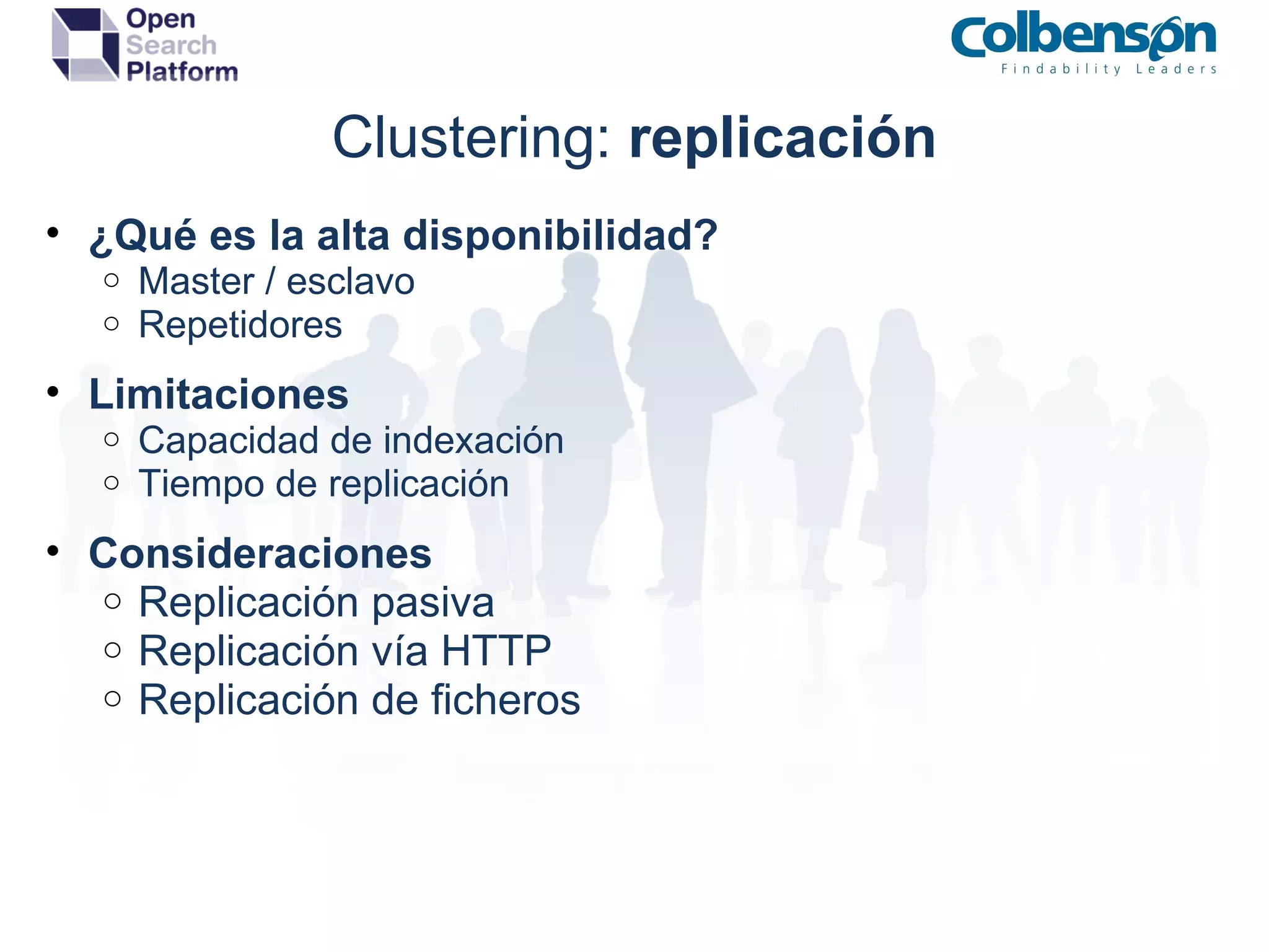 Clustering:  replicación ¿Qué es la alta disponibilidad? Master / esclavo Repetidores Limitaciones Capacidad de indexación Tiempo de replicación Consideraciones Replicación pasiva Replicación vía HTTP Replicación de ficheros 