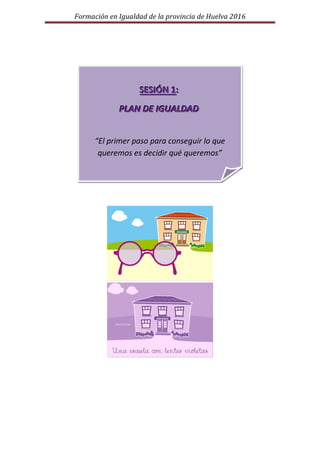 Formación en Igualdad de la provincia de Huelva 2016
SSSEEESSSIIIÓÓÓNNN 111:::
PPPLLLAAANNN DDDEEE IIIGGGUUUAAALLLDDDAAADD...
