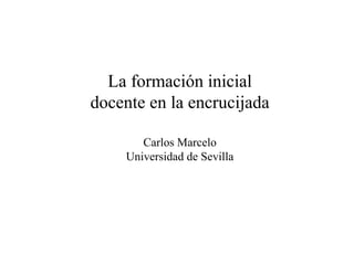 La formación inicial
docente en la encrucijada
Carlos Marcelo
Universidad de Sevilla
 