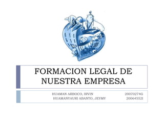 FORMACION LEGAL DE NUESTRA EMPRESA HUAMAN ARBOCO, IRVIN                               20070274G HUAMANYAURI ABANTO, JEYMY                    20064552I 