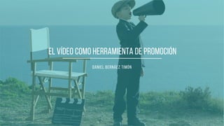 el vídeo como herramienta de promoción
Daniel bernáez timón
 
