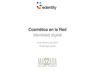 Cosmética en la Red
  Identidad digital
    4 de febrero de 2013
     @dianagonzalez
 