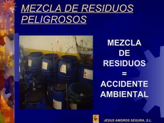 MEZCLA DE RESIDUOS PELIGROSOS MEZCLA DE RESIDUOS = ACCIDENTE AMBIENTAL 