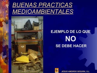 BUENAS PRACTICAS MEDIOAMBIENTALES EJEMPLO DE LO QUE  NO   SE DEBE HACER 