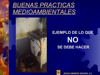 BUENAS PRACTICAS MEDIOAMBIENTALES EJEMPLO DE LO QUE  NO   SE DEBE HACER 