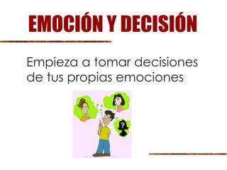 Empieza a tomar decisiones
de tus propias emociones
EMOCIÓN Y DECISIÓN
 