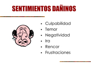SENTIMIENTOS DAÑINOS
 Culpabilidad
 Temor
 Negatividad
 Ira
 Rencor
 Frustraciones
 