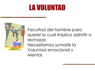 Facultad del hombre para
querer lo cual implica admitir o
rechazar.
Necesitamos sumarle la
Voluntad emocional y
Mental.
LA VOLUNTAD
 