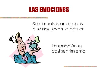 LAS EMOCIONES
Son impulsos arraigadas
que nos llevan a actuar
La emoción es
casi sentimiento
 