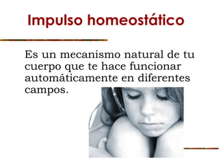 Es un mecanismo natural de tu
cuerpo que te hace funcionar
automáticamente en diferentes
campos.
Impulso homeostático
 