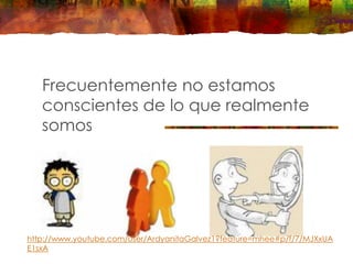 Frecuentemente no estamos
conscientes de lo que realmente
somos
http://www.youtube.com/user/ArdyanitaGalvez1?feature=mhee#p/f/7/MJXxUA
E1sxA
 