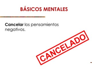BÁSICOS MENTALES
Cancelar los pensamientos
negativos.
 