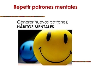 Repetir patrones mentales
Generar nuevos patrones,
HÁBITOS MENTALES
 