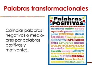 Palabras transformacionales
Cambiar palabras
negativas o medio-
cres por palabras
positivas y
motivantes.
 