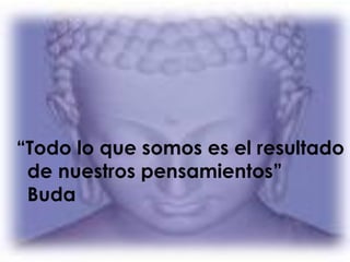 “Todo lo que somos es el resultado
de nuestros pensamientos”
Buda
 