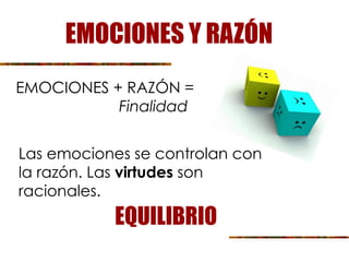 EMOCIONES Y RAZÓN
EMOCIONES + RAZÓN =
Finalidad
EQUILIBRIO
Las emociones se controlan con
la razón. Las virtudes son
racionales.
 