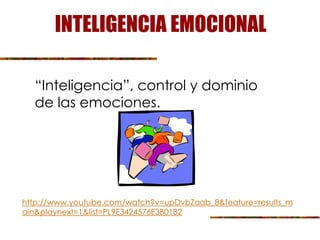 INTELIGENCIA EMOCIONAL
“Inteligencia”, control y dominio
de las emociones.
http://www.youtube.com/watch?v=upDvbZaab_8&feature=results_m
ain&playnext=1&list=PL9E3424576E3B01B2
 
