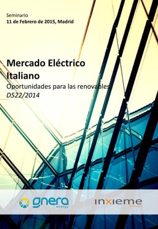Seminario
11 de Febrero de 2015, Madrid
Mercado Eléctrico
Italiano
Oportunidades para las renovables
D522/2014
 