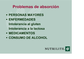 Problemas de absorción
PERSONAS MAYORES
ENFERMEDADES
Intolerancia al gluten
Intolerancia a la lactosa
MEDICAMENTOS
CONSUMO DE ALCOHOL
 