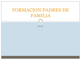 FORMACION PADRES DE
     FAMILIA

        2012
 