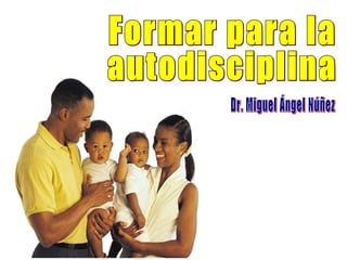 Formar para la autodisciplina Dr. Miguel Ángel Núñez 