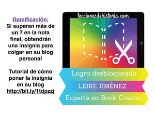Gamiﬁcación:
Si superan más de
un 7 en la nota
ﬁnal, obtendrán
una insignia para
colgar en su blog
personal
Tutorial de cómo
poner la insignia
en su blog
http://bit.ly/1tdpzzj
 