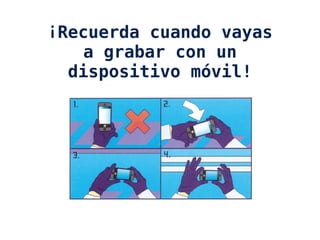 ¡Recuerda cuando vayas
a grabar con un
dispositivo móvil!
 