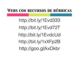 Webs con recursos de rúbricas
http://bit.ly/1Evd333
http://bit.ly/1Evd72T
http://bit.ly/1EvdcUd
http://bit.ly/1xXFp2B
http://goo.gl/kxDkbr
 