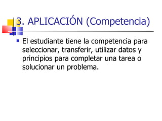 3. APLICACIÓN (Competencia)
   El estudiante tiene la competencia para
    seleccionar, transferir, utilizar datos y
    ...